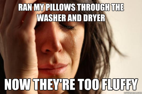 Ran my pillows through the washer and dryer Now they're too fluffy  First World Problems