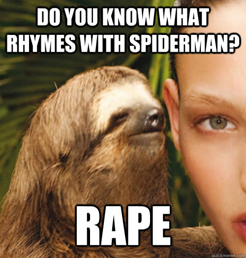 Do you know what rhymes with spiderman? rape  Whispering Sloth