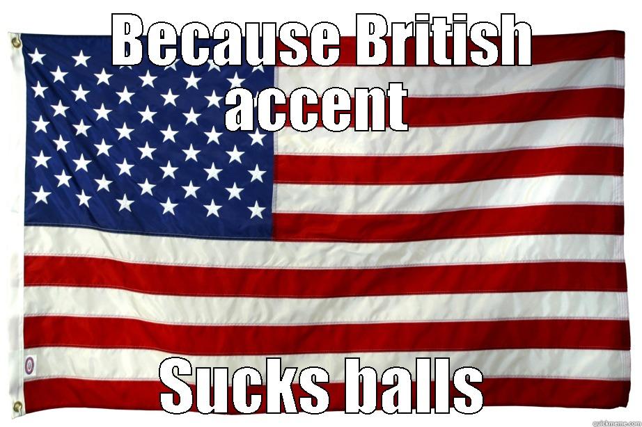 British accent -  BECAUSE BRITISH ACCENT  SUCKS BALLS Misc