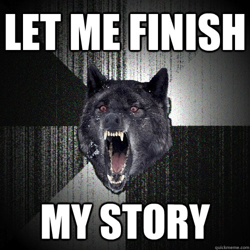 Let me finish My story  Insanity Wolf