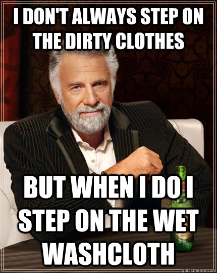 I don't always step on the dirty clothes but when I do I step on the wet washcloth  The Most Interesting Man In The World