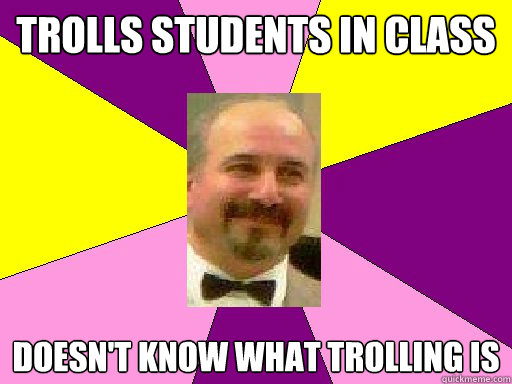 Trolls students in class Doesn't know what trolling is  Literature lerner