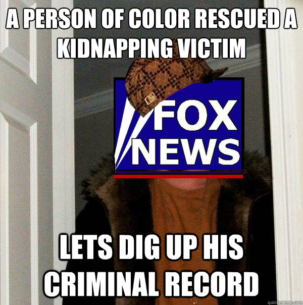 a person of color rescued a kidnapping victim lets dig up his criminal record - a person of color rescued a kidnapping victim lets dig up his criminal record  Scumbag Fox News