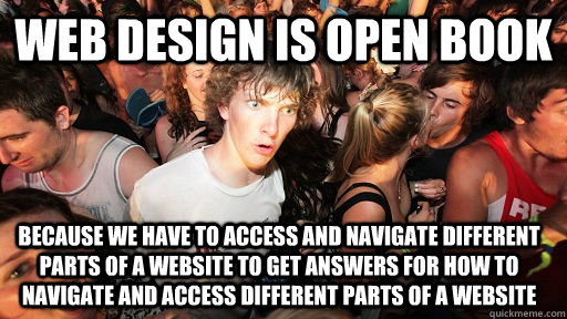 Web Design is open book because we have to access and navigate different parts of a website to get answers for how to navigate and access different parts of a website  Sudden Clarity Clarence