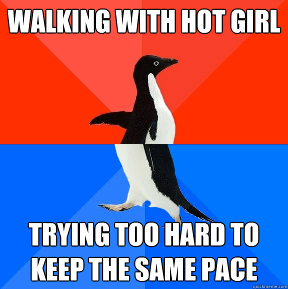Walking with hot girl Trying too hard to keep the same pace  Socially Awesome Awkward Penguin