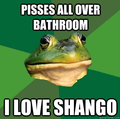 Pisses all over bathroom I love Shango  Foul Bachelor Frog