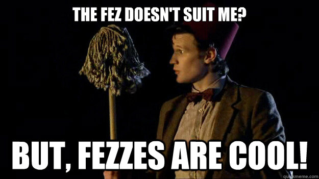 The fez doesn't suit me? But, Fezzes are cool!  Mop Fez Doctor