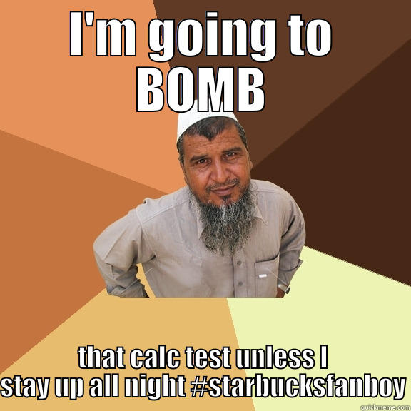 I'M GOING TO BOMB THAT CALC TEST UNLESS I STAY UP ALL NIGHT #STARBUCKSFANBOY Ordinary Muslim Man