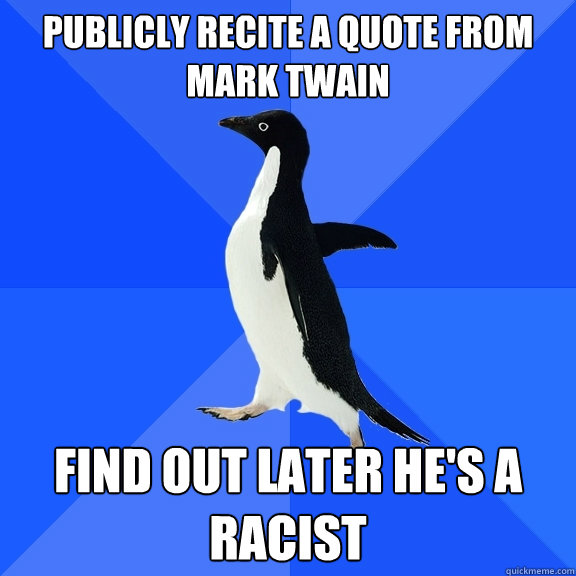 publicly recite a quote from mark twain find out later he's a racist  Socially Awkward Penguin