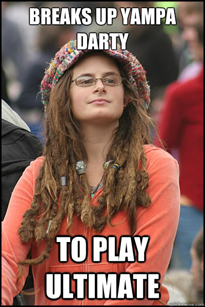 Breaks up yampa darty to play ultimate - Breaks up yampa darty to play ultimate  Bad Argument Hippie