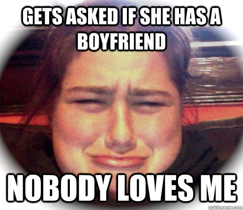 gets asked if she has a boyfriend nobody loves me - gets asked if she has a boyfriend nobody loves me  Nobody Loves Me