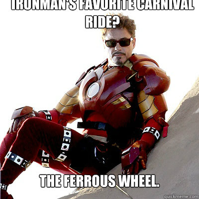 Ironman's favorite carnival ride? The Ferrous wheel. - Ironman's favorite carnival ride? The Ferrous wheel.  YOU DONT WANT TO BE IRONMAN!