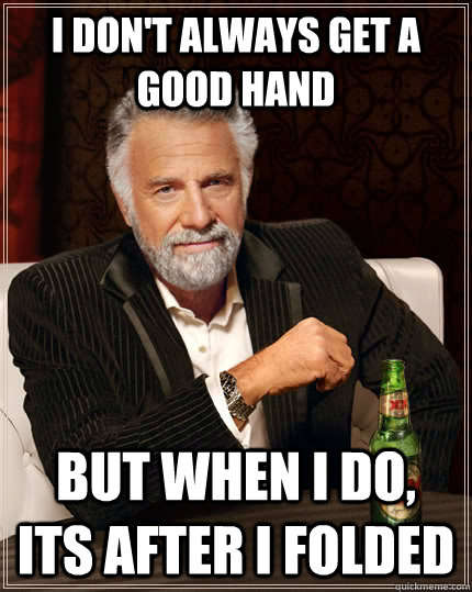 I don't always get a good hand but when i do, its after i folded  The Most Interesting Man In The World