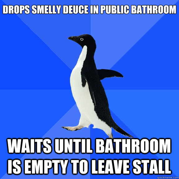 Drops smelly deuce in public bathroom waits until bathroom is empty to leave stall  Socially Awkward Penguin