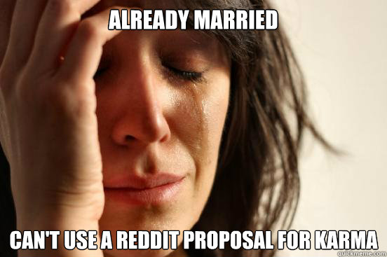 Already Married Can't use a Reddit proposal for karma  First World Problems