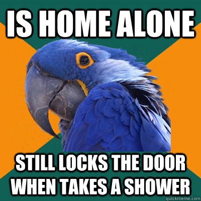 Is Home alone still locks the door when takes a shower  Paranoid Parrot