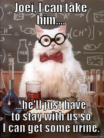 JOEI, I CAN TAKE HIM.... ...HE'LL JUST HAVE TO STAY WITH US SO I CAN GET SOME URINE. Chemistry Cat