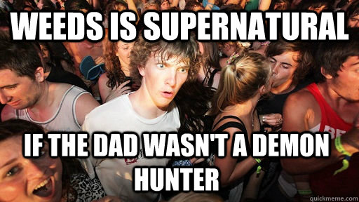 Weeds is Supernatural If the dad wasn't a demon hunter  Sudden Clarity Clarence