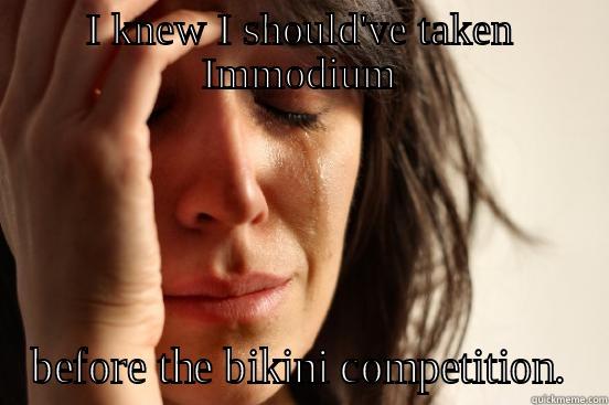 I KNEW I SHOULD'VE TAKEN IMMODIUM BEFORE THE BIKINI COMPETITION. First World Problems