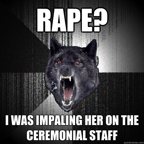 Rape? I was impaling her on the ceremonial staff  Insanity Wolf