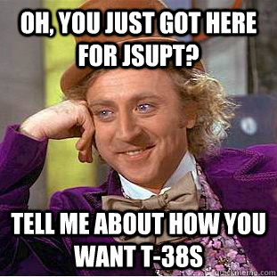 Oh, You just got here for JSUPT?  Tell me about how you want T-38s  Creepy Wonka