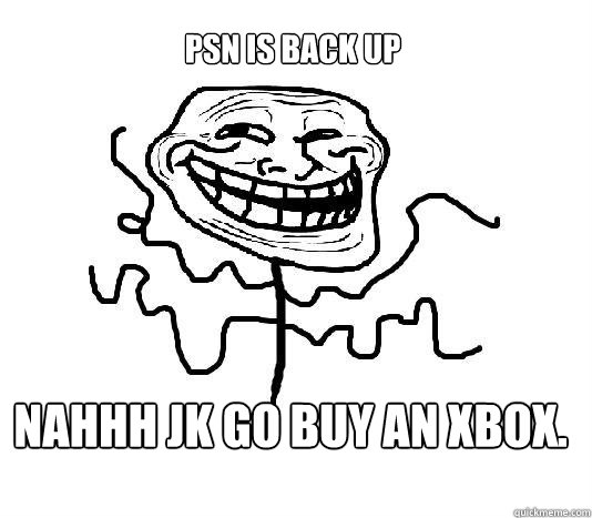 PSN IS BACK UP NAHHH JK GO BUY AN XBOX.  SLENDER MAN TROLL