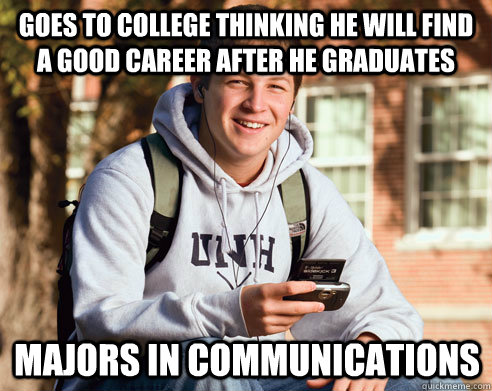goes to college thinking he will find a good career after he graduates majors in communications  College Freshman