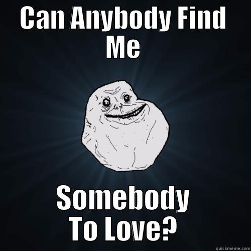 CAN ANYBODY FIND ME SOMEBODY TO LOVE? Forever Alone