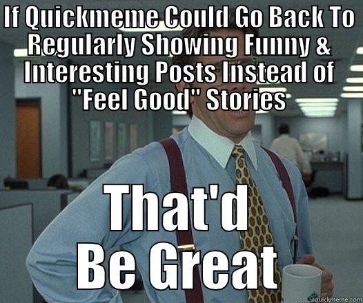 IF QUICKMEME COULD GO BACK TO REGULARLY SHOWING FUNNY & INTERESTING POSTS INSTEAD OF 