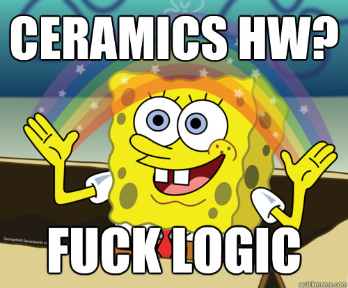 Ceramics HW? Fuck logic  Spongebob rainbow
