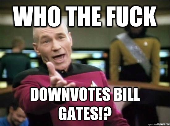 Who the fuck Downvotes bill gates!?  Annoyed Picard HD