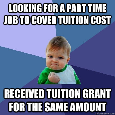 Looking for a part time job to cover tuition cost Received tuition grant for the same amount  Success Kid