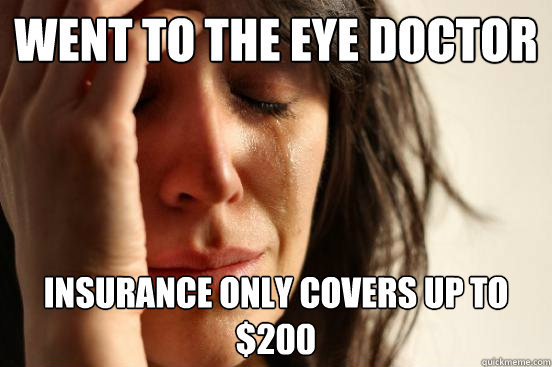 went to the eye doctor insurance only covers up to $200  First World Problems