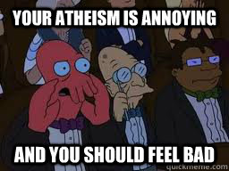 Your Atheism is annoying and you should feel bad  Zoidberg