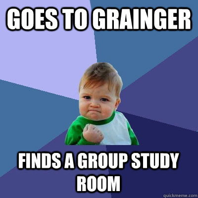 Goes to Grainger Finds a group study room  Success Kid