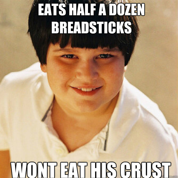 Eats half a dozen breadsticks Wont eat his crust Annoying Childhood