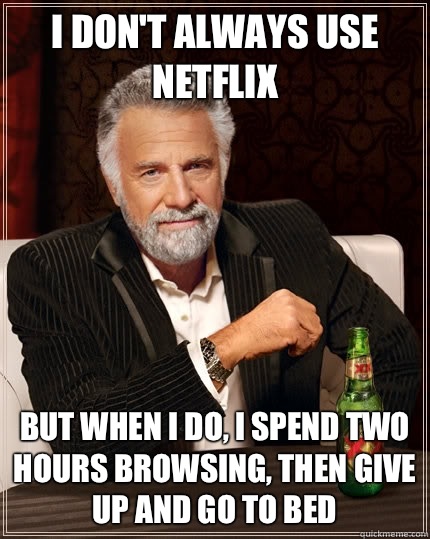 I don't always use netflix but when I do, i spend two hours browsing, then give up and go to bed  The Most Interesting Man In The World