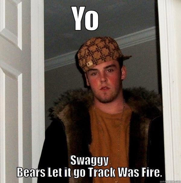 YO  SWAGGY BEARS LET IT GO TRACK WAS FIRE. Scumbag Steve