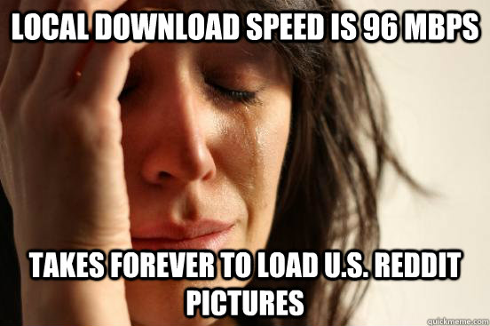 local download speed is 96 Mbps takes forever to load u.s. reddit pictures  First World Problems