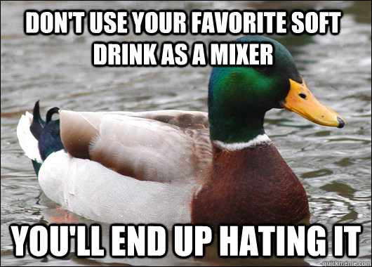 Don't use your favorite soft drink as a mixer  You'll end up hating it  Actual Advice Mallard