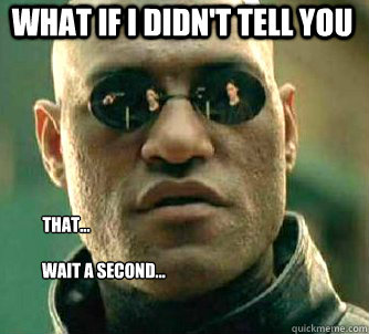 what if i didn't tell you  that...

                       wait a second...  Matrix Morpheus