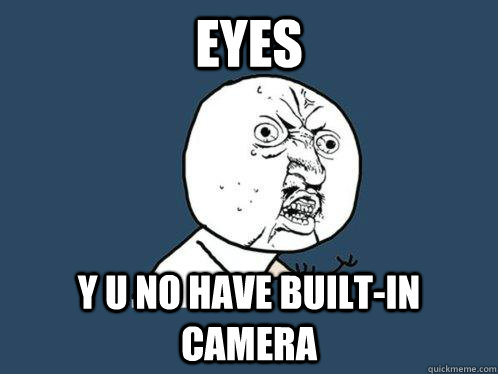 eyes y u no have built-in camera  Y U No