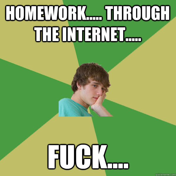 Homework..... through the internet..... fuck....  ADHD Kid
