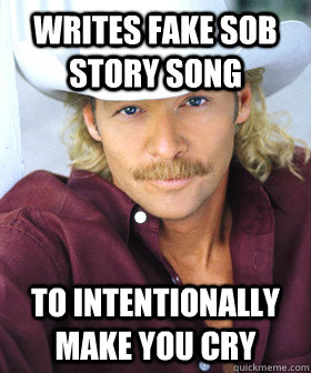 Writes fake sob story song To intentionally make you cry  Scumbag Country Singer