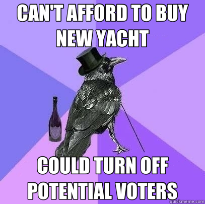 CAN'T AFFORD TO BUY NEW YACHT COULD TURN OFF POTENTIAL VOTERS  Rich Raven