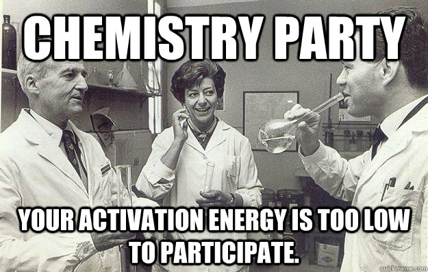 Chemistry Party Your activation energy is too low to participate. - Chemistry Party Your activation energy is too low to participate.  Chemistry Party