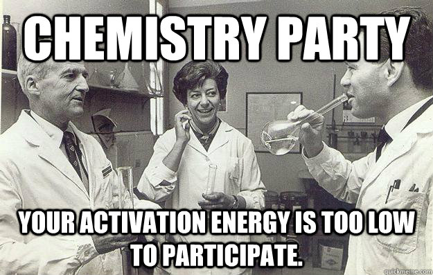 Chemistry Party Your activation energy is too low to participate.  Chemistry Party