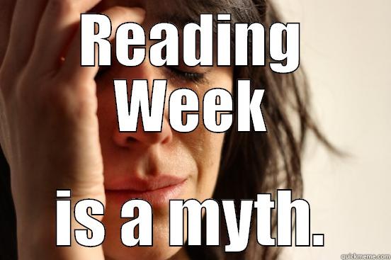 READING WEEK IS A MYTH. First World Problems