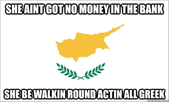 She Ain T Got No Money In The Bank She aint got no money in the bank she be walkin round actin all greek