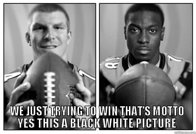  WE JUST TRYING TO WIN THAT'S MOTTO YES THIS A BLACK WHITE PICTURE Misc